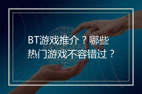 BT游戏推介?哪些热门游戏不容错过?
