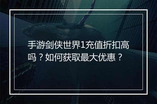 手游剑侠世界1充值折扣高吗?如何获取最大优惠?