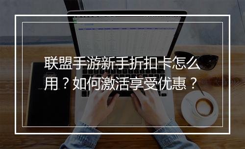 联盟手游新手折扣卡怎么用?如何激活享受优惠?