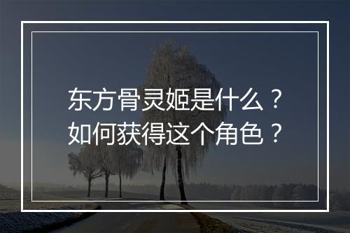 东方骨灵姬是什么?如何获得这个角色?