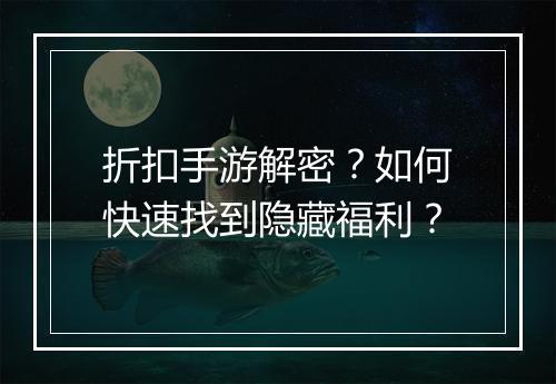 折扣手游解密?如何快速找到隐藏福利?