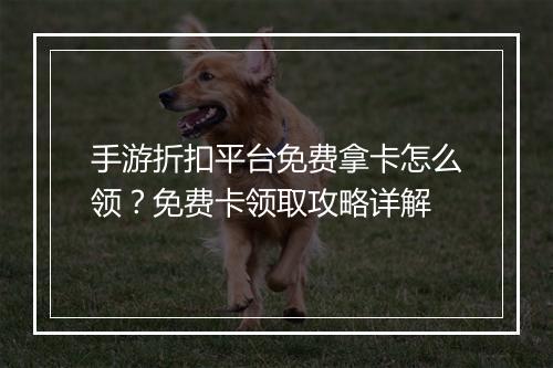 手游折扣平台免费拿卡怎么领?免费卡领取攻略详解