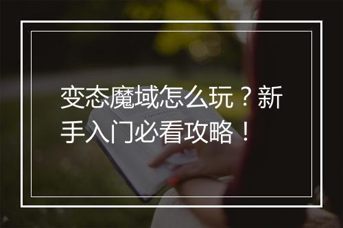 变态魔域怎么玩?新手入门必看攻略!