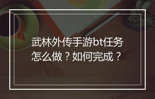武林外传手游bt任务怎么做?如何完成?