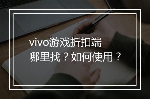 vivo游戏折扣端哪里找?如何使用?