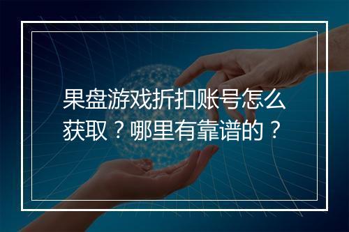 果盘游戏折扣账号怎么获取？哪里有靠谱的？