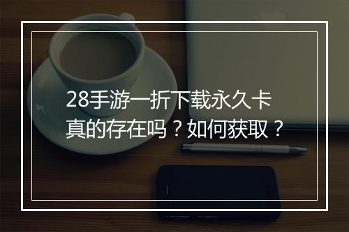 28手游一折下载永久卡真的存在吗？如何获取？