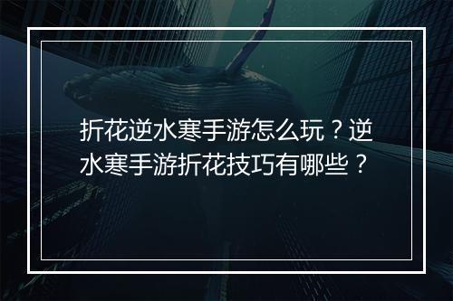 折花逆水寒手游怎么玩?逆水寒手游折花技巧有哪些?