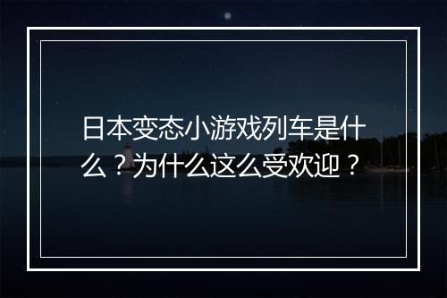 日本变态小游戏列车是什么?为什么这么受欢迎?