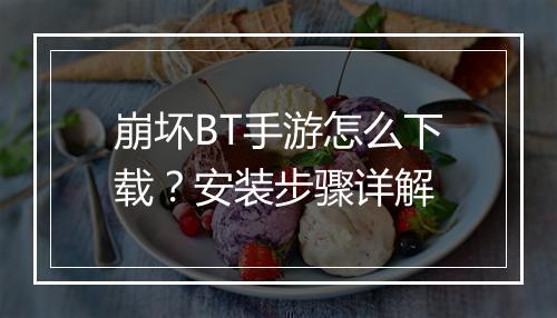 崩坏BT手游怎么下载?安装步骤详解