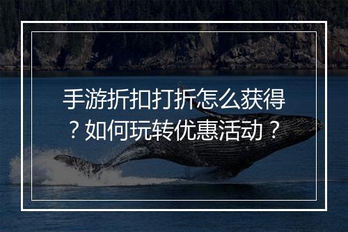 手游折扣打折怎么获得?如何玩转优惠活动?