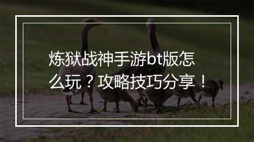 炼狱战神手游bt版怎么玩?攻略技巧分享!