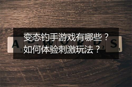 变态钓手游戏有哪些?如何体验刺激玩法?