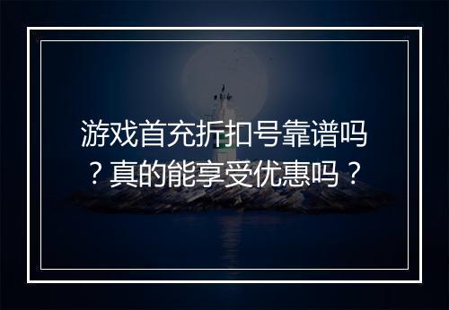 游戏首充折扣号靠谱吗?真的能享受优惠吗?
