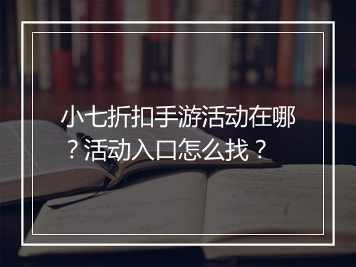 小七折扣手游活动在哪?活动入口怎么找?