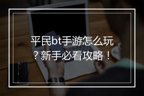 平民bt手游怎么玩?新手必看攻略!