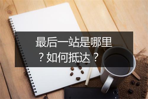 最后一站是哪里？如何抵达？