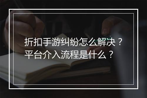 折扣手游纠纷怎么解决?平台介入流程是什么?