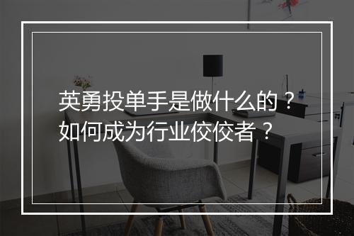 英勇投单手是做什么的?如何成为行业佼佼者?