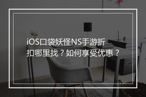 iOS口袋妖怪NS手游折扣哪里找？如何享受优惠？