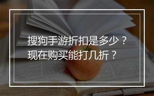 搜狗手游折扣是多少?现在购买能打几折?