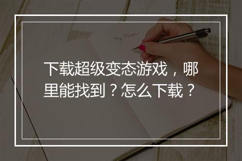 下载超级变态游戏，哪里能找到？怎么下载？