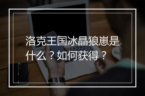 洛克王国冰晶狼崽是什么？如何获得？