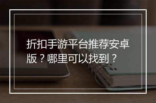 折扣手游平台推荐安卓版？哪里可以找到？