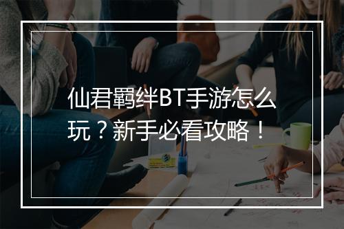 仙君羁绊BT手游怎么玩?新手必看攻略!