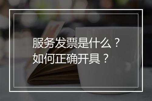 服务发票是什么?如何正确开具?
