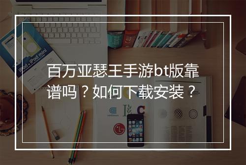百万亚瑟王手游bt版靠谱吗?如何下载安装?