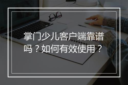 掌门少儿客户端靠谱吗?如何有效使用?