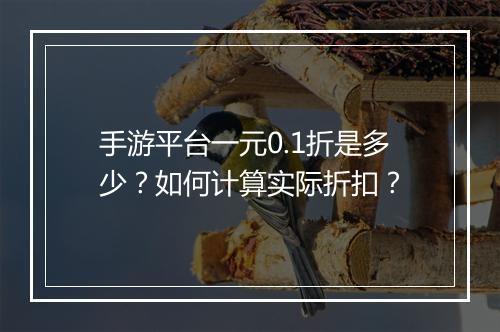 手游平台一元0.1折是多少?如何计算实际折扣?