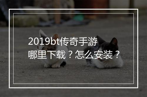 2019bt传奇手游哪里下载?怎么安装?