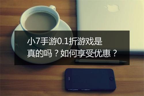 小7手游0.1折游戏是真的吗?如何享受优惠?