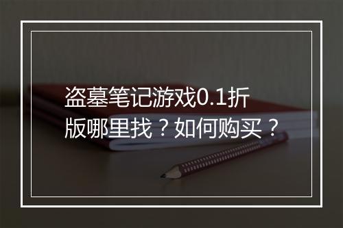 盗墓笔记游戏0.1折版哪里找?如何购买?