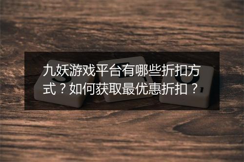 九妖游戏平台有哪些折扣方式?如何获取最优惠折扣?