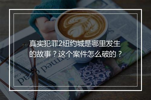真实犯罪2纽约城是哪里发生的故事?这个案件怎么破的?