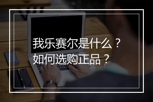 我乐赛尔是什么?如何选购正品?