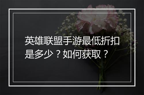 英雄联盟手游最低折扣是多少?如何获取?