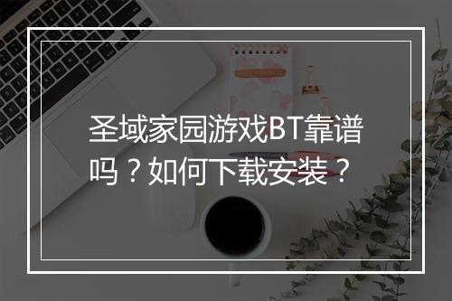 圣域家园游戏BT靠谱吗？如何下载安装？