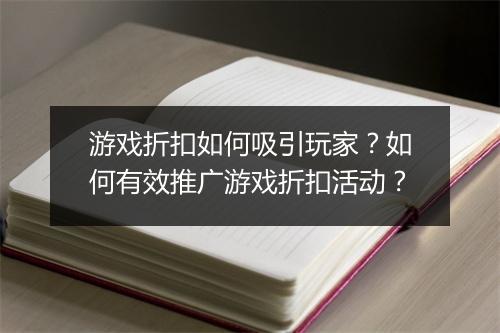 游戏折扣如何吸引玩家?如何有效推广游戏折扣活动?