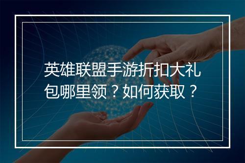 英雄联盟手游折扣大礼包哪里领？如何获取？