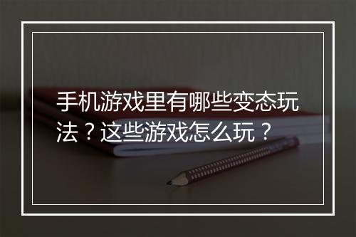 手机游戏里有哪些变态玩法?这些游戏怎么玩?