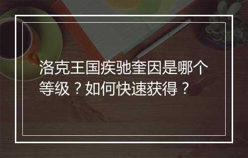 洛克王国疾驰奎因是哪个等级?如何快速获得?