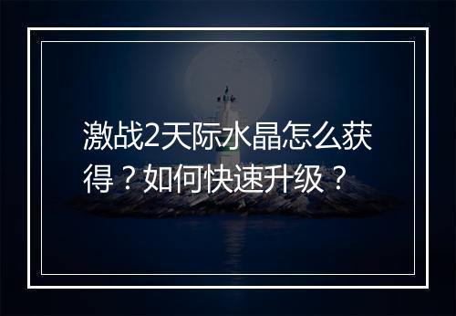 激战2天际水晶怎么获得?如何快速升级?