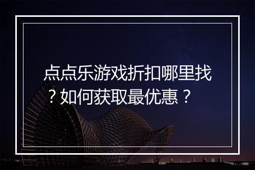 点点乐游戏折扣哪里找？如何获取最优惠？