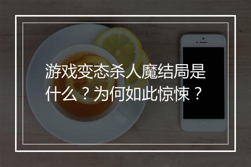 游戏变态杀人魔结局是什么?为何如此惊悚?