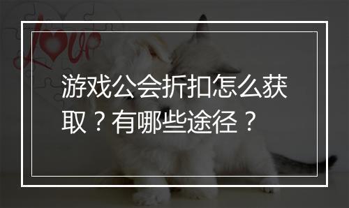 游戏公会折扣怎么获取?有哪些途径?