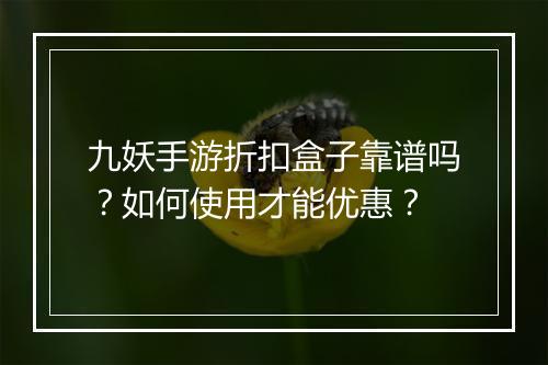 九妖手游折扣盒子靠谱吗?如何使用才能优惠?